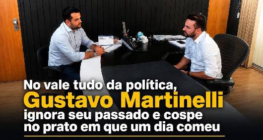 No vale tudo da política, Gustavo Martinelli ignora seu passado e cospe no prato em que um dia comeu
